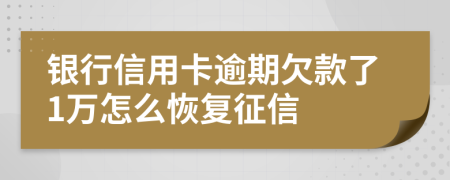 银行信用卡逾期欠款了1万怎么恢复征信