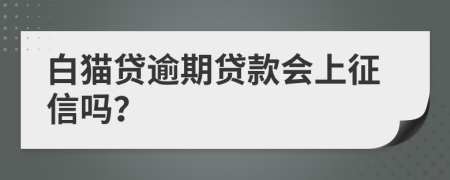 白猫贷逾期贷款会上征信吗？