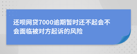 还呗网贷7000逾期暂时还不起会不会面临被对方起诉的风险