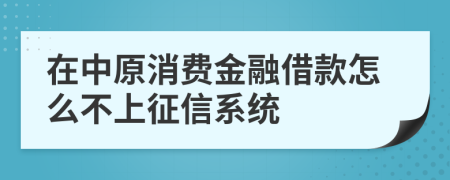 在中原消费金融借款怎么不上征信系统