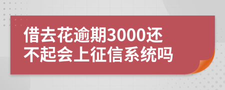 借去花逾期3000还不起会上征信系统吗