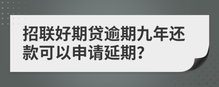 招联好期贷逾期九年还款可以申请延期？