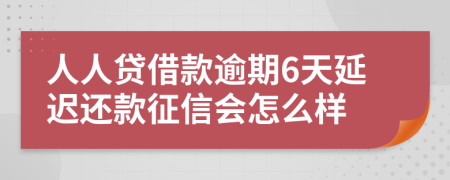 人人贷借款逾期6天延迟还款征信会怎么样