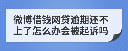 微博借钱网贷逾期还不上了怎么办会被起诉吗