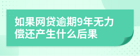 如果网贷逾期9年无力偿还产生什么后果