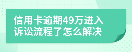 信用卡逾期49万进入诉讼流程了怎么解决