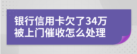 银行信用卡欠了34万被上门催收怎么处理