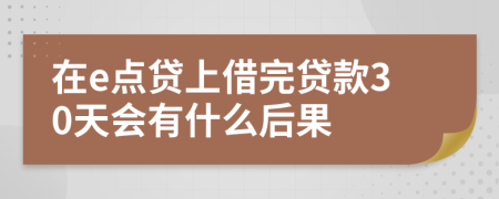 在e点贷上借完贷款30天会有什么后果