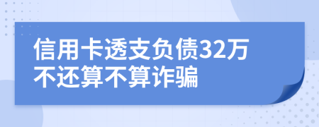 信用卡透支负债32万不还算不算诈骗