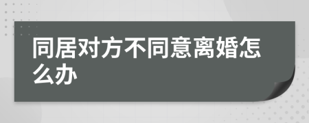 同居对方不同意离婚怎么办