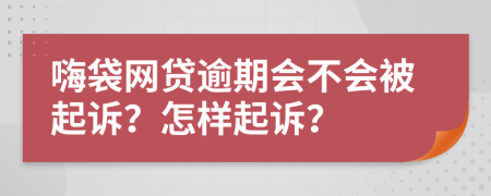 嗨袋网贷逾期会不会被起诉？怎样起诉？