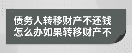 债务人转移财产不还钱怎么办如果转移财产不