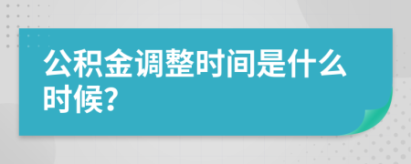 公积金调整时间是什么时候？