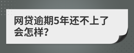 网贷逾期5年还不上了会怎样？