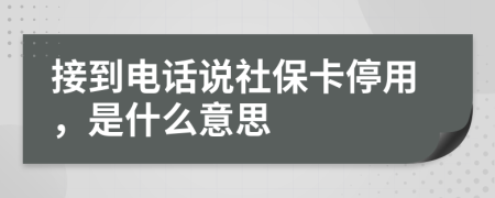 接到电话说社保卡停用，是什么意思