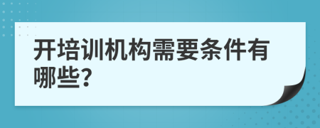 开培训机构需要条件有哪些？