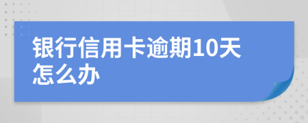银行信用卡逾期10天怎么办