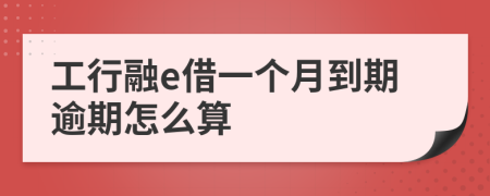 工行融e借一个月到期逾期怎么算