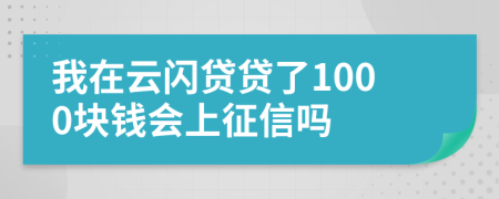 我在云闪贷贷了1000块钱会上征信吗