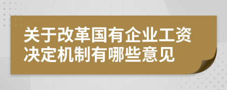 关于改革国有企业工资决定机制有哪些意见