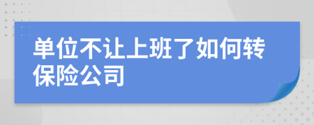 单位不让上班了如何转保险公司