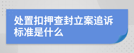 处置扣押查封立案追诉标准是什么
