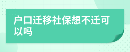 户口迁移社保想不迁可以吗