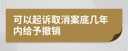 可以起诉取消案底几年内给予撤销