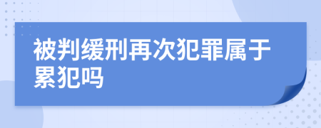 被判缓刑再次犯罪属于累犯吗