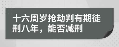 十六周岁抢劫判有期徒刑八年，能否减刑