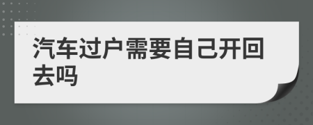 汽车过户需要自己开回去吗