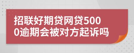 招联好期贷网贷5000逾期会被对方起诉吗