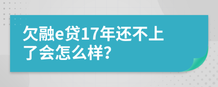 欠融e贷17年还不上了会怎么样？