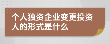 个人独资企业变更投资人的形式是什么