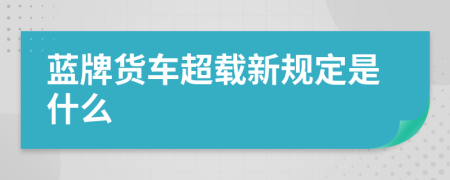 蓝牌货车超载新规定是什么