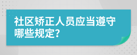社区矫正人员应当遵守哪些规定？