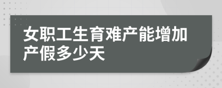 女职工生育难产能增加产假多少天