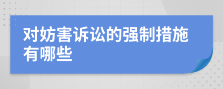 对妨害诉讼的强制措施有哪些