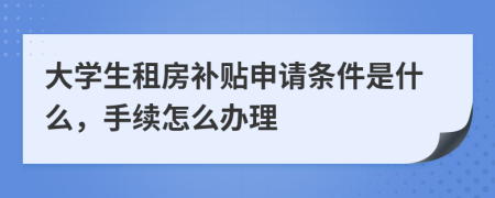 大学生租房补贴申请条件是什么，手续怎么办理