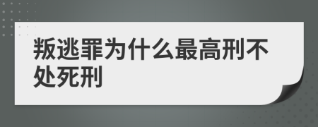 叛逃罪为什么最高刑不处死刑