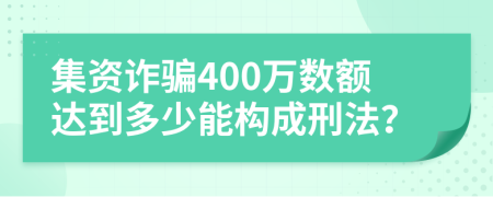 集资诈骗400万数额达到多少能构成刑法？