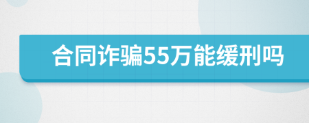 合同诈骗55万能缓刑吗