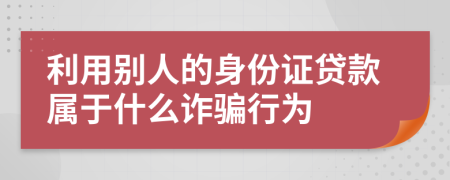 利用别人的身份证贷款属于什么诈骗行为