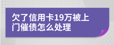 欠了信用卡19万被上门催债怎么处理