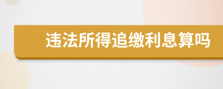 违法所得追缴利息算吗