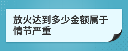 放火达到多少金额属于情节严重