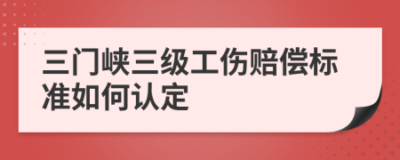 三门峡三级工伤赔偿标准如何认定