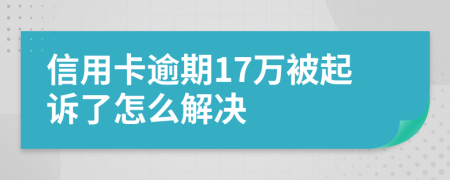 信用卡逾期17万被起诉了怎么解决