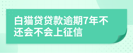 白猫贷贷款逾期7年不还会不会上征信