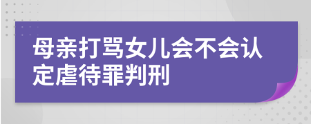 母亲打骂女儿会不会认定虐待罪判刑